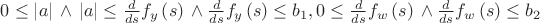 $0\leq  \left| a \right| {\rm \: \wedge \:} \left| a \right| \leq {
\frac {d}{ds}}f_{{y}} \left( s \right) {\rm \: \wedge \:}{\frac {d}{ds
}}f_{{y}} \left( s \right) \leq b_{{1}}, 0\leq {\frac {d}{ds}}f_{{w}} \left( s \right) {\rm \: \wedge \:}{
\frac {d}{ds}}f_{{w}} \left( s \right) \leq b_{{2}}
$
