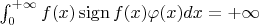 $\int_0^{+\infty} f(x) \operatorname{sign} f(x) \varphi(x) dx=  +\infty$