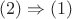 $(2) \Rightarrow (1)$