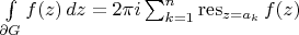 $\int\limits_{\partial G}f(z)\,dz=2\pi i\sum_{k=1}^n\mathop{\mathrm{\operatorname{res}}}_{z=a_k}f(z)$