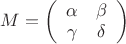 $M = \left( \begin{array}{cc} \alpha & \beta \\ \gamma & \delta \end{array} \right)$