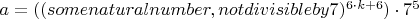 $a=((some natural number, not divisible by 7)^{6\cdot k+6})\cdot 7^{5}$