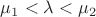$\mu_1<\lambda <\mu_2$