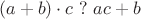 $$ (a+b)\cdot c \ ? \ ac + b $$