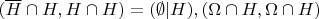 $(\overline H \cap H, H \cap H) = (\emptyset | H), (\Omega \cap H, \Omega \cap H)$