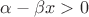 $\alpha- \beta x >0$