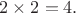 $2\times 2=4.$