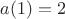 $a(1)=2$