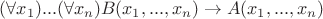 $(\forall x_1)...(\forall x_n)B(x_1,...,x_n) \to A (x_1,...,x_n)$