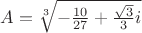 $A=\sqrt[3]{-\frac {10}{27}+\frac {\sqrt{3}}{3}i}$