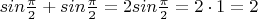 $sin\frac{\pi}{2} + sin \frac{\pi}{2} = 2sin \frac{\pi}{2} = 2\cdot1=2$