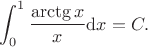 \displaystyle\int_{0}^{1}\dfrac{\arctg{x}}{x}\mathrm{d} x=C.