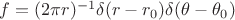 $f=(2\pi r)^{-1}\delta (r-r_0)\delta(\theta-\theta_0)$