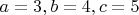 $a=3,b=4,c=5$