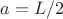 $a=L/2$
