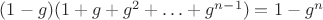$(1-g)(1+g+g^2+\ldots +g^{n-1})=1-g^n$