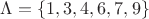 $\Lambda=\left\lbrace 1,3,4,6,7,9\right\rbrace$