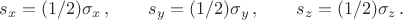 $s_x=(1/2)\sigma_x \, , \qquad s_y=(1/2)\sigma_y \, , \qquad s_z=(1/2)\sigma_z \, .$