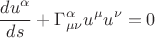 $$\frac{du^\alpha}{ds}+\Gamma^\alpha_{\mu\nu} u^\mu u^\nu =0