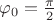 $\[{\varphi _0} = \frac{\pi }{2}\]$