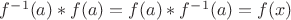 $f^{-1}(a)*f(a)=f(a)*f^{-1}(a)=f(x)$