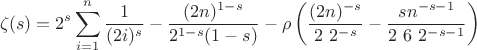 $$
\zeta (s)=2^s \sum _{i=1}^n \frac{1}{(2 i)^s}-\frac{(2 n)^{1-s}}{2^{1-s} (1-s)}-\rho \left(\frac{(2 n)^{-s}}{2\ 2^{-s}}-\frac{s n^{-s-1}}{2\ 6\ 2^{-s-1}}\right)
$$