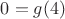 $0=g(4)$