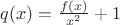 $q(x)=\frac{f(x)}{x^2}+1$