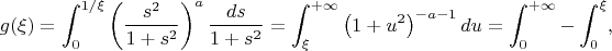 $$
g(\xi)=\int_0^{1/\xi}\left(\frac{s^2}{1+s^2}\right)^a\frac{ds}{1+s^2}=
\int_{\xi}^{+\infty}\left(1+u^2\right)^{-a-1}du=\int_0^{+\infty}-\int_0^{\xi},
$$