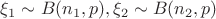 $\xi_1\sim B(n_1, p), \xi_2\sim B(n_2, p)$