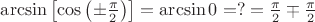 $\arcsin\left[\cos\left(\pm\frac\pi2\right)\right]=\arcsin 0=?=\frac{\pi}2\mp\frac{\pi}2$