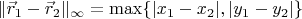 $\|\vec r_1-\vec r_2\|_{\infty}=\max\{|x_1-x_2|,|y_1-y_2|\}$