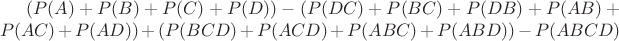 $(P(A)+P(B)+P(C)+P(D))-(P(DC)+P(BC)+P(DB)+P(AB)+P(AC)+P(AD))+(P(BCD)+P(ACD)+P(ABC)+P(ABD))-P(ABCD)$