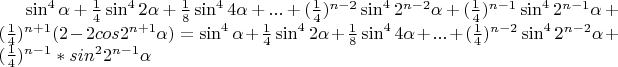 $\sin^4\alpha+\frac14\sin^4 2\alpha+\frac18\sin^4 4\alpha+...+(\frac14)^{n-2}\sin^4 2^{n-2}\alpha+(\frac14)^{n-1}\sin^4 2^{n-1}\alpha+(\frac14)^{n+1}(2-2cos 2^{n+1}\alpha})=\sin^4\alpha+\frac14\sin^4 2\alpha+\frac18\sin^4 4\alpha+...+(\frac14)^{n-2}\sin^4 2^{n-2}\alpha+(\frac14)^{n-1}*sin^2 2^{n-1}\alpha}$