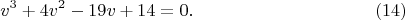 $$ v^3+4v^2-19v+14=0.\eqno (14)$$