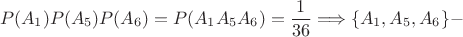 $$P(A_1)P(A_5)P(A_6) = P(A_1A_5A_6) = \frac{1}{36} \Longrightarrow \{A_1,A_5,A_6\} -$$