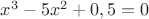 $x^3-5x^2+0,5=0$
