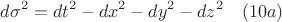 $$d{\sigma}^2=dt^2-dx^2-dy^2-dz^2 \quad(10a)$$ $$d{\sigma}^2=dt^2-dx^2-dy^2-dz^2 \quad(10a)$$
