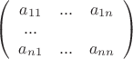 $\left( \begin {array} {ccc}a_{11} & ...&a_{1n}\\... \\a_{n1} & ...&a_{nn}\\\end {array}\right)$