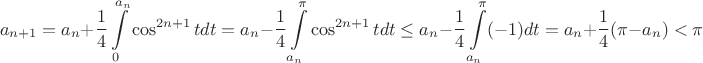 $$a_{n+1}=a_n+\dfrac{1}{4}\int\limits_{0}^{a_n}\cos^{2n+1}tdt=a_n-\dfrac{1}{4}\int\limits_{a_n}^{\pi}\cos^{2n+1}tdt\leq a_n-\dfrac{1}{4}\int\limits_{a_n}^{\pi}(-1)dt=a_n+\dfrac{1}{4}(\pi-a_n)<\pi$$