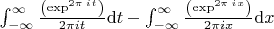 $\int_{-\infty }^{\infty }\frac{\left ( \exp^{2\pi }^{i}^{t} \right )}{{ 2\pi}{i}{t}}\mathrm{d} t-\int_{-\infty }^{\infty }\frac{\left ( \exp^{2\pi }^{i}^{x} \right )}{{ 2\pi}{i}{x}}\mathrm{d} x$