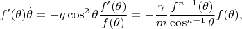 $$
f'(\theta) \dot \theta = -g \cos^2 \theta \dfrac{f'(\theta)}{f(\theta)} = - \dfrac{\gamma}{m} \dfrac{f^{n-1}(\theta)}{\cos^{n-1} \theta} f(\theta),
$$