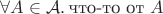 $\forall A\in\mathcal A.\,\text{что-то от }A$