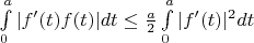 $\int\limits_{0}^{a}|f'(t)f(t)|dt\le\frac{a}2\int\limits_{0}^{a}|f'(t)|^2dt$