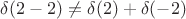 $\delta(2-2)\ne\delta(2)+\delta(-2)$