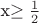 x\ge\frac{1}{2}$