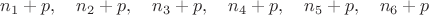 $$n_1+p,\quad n_2+p,\quad n_3+p,\quad n_4+p,\quad n_5+p,\quad n_6+p$$