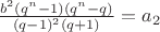 $\frac{b^2(q^n-1)(q^n-q)}{(q-1)^2(q+1)}=a_2