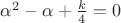 $\alpha^2-\alpha+\frac{k}{4}=0$