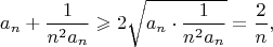 $$a_n+\frac1{n^2a_n}\geqslant2\sqrt{a_n\cdot\frac1{n^2a_n}}=\frac2n,$$
